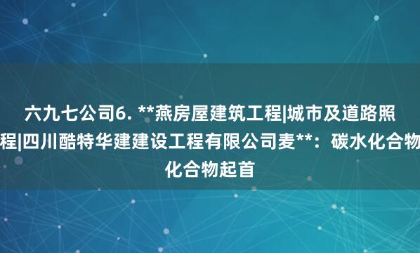 六九七公司6. **燕房屋建筑工程|城市及道路照明工程|四川酷特华建建设工程有限公司麦**:碳水化合物起首